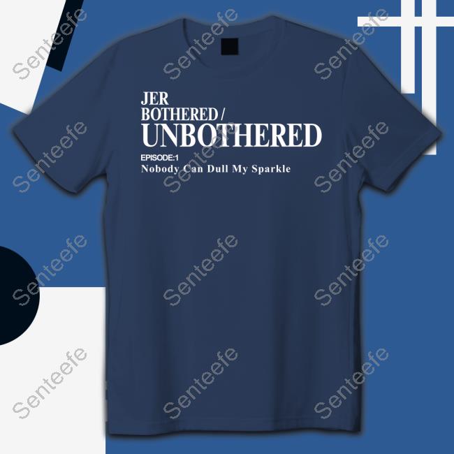 Jer Merch Jer Bothered Unbothered Episode 1 Nobody Can Dull My Sparkle Shirts